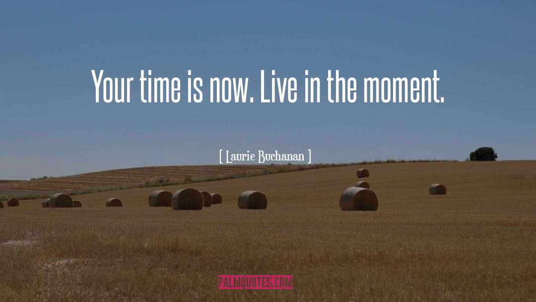 Laurie Buchanan Quotes: Your time is now. Live