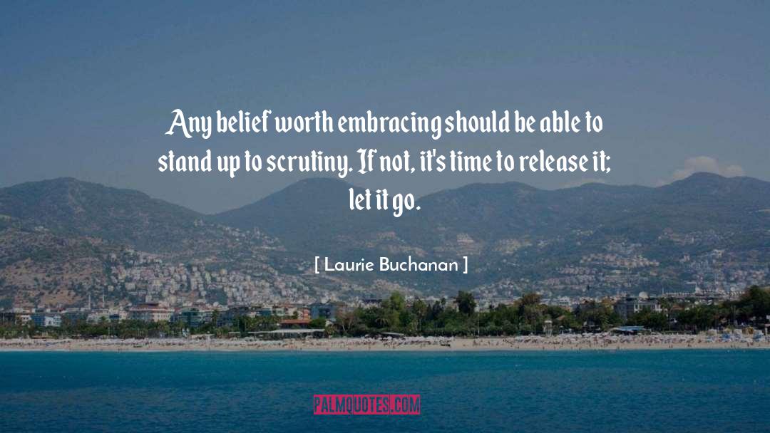 Laurie Buchanan Quotes: Any belief worth embracing should