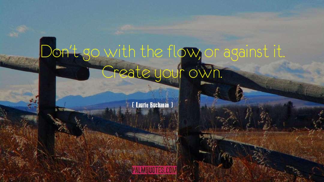 Laurie Buchanan Quotes: Don't go with the flow,