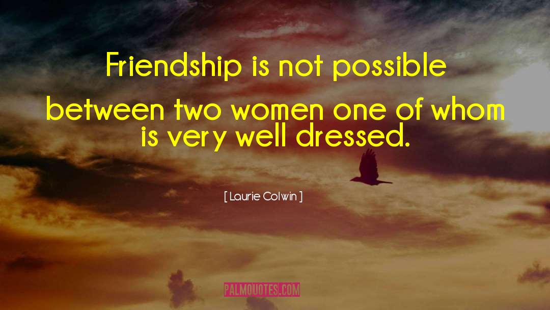 Laurie Colwin Quotes: Friendship is not possible between