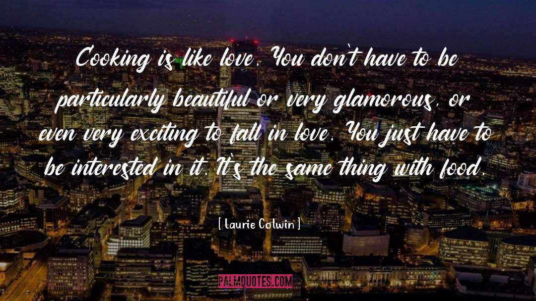 Laurie Colwin Quotes: Cooking is like love. You