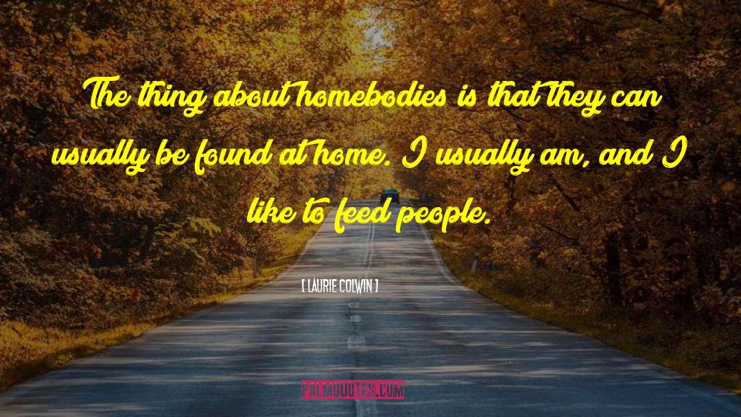 Laurie Colwin Quotes: The thing about homebodies is