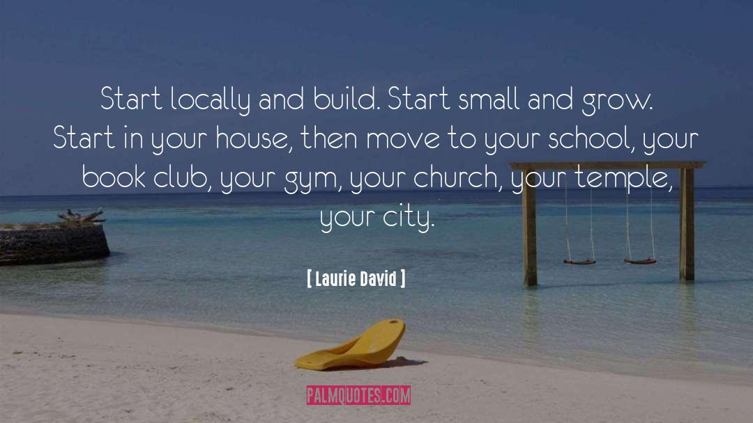 Laurie David Quotes: Start locally and build. Start