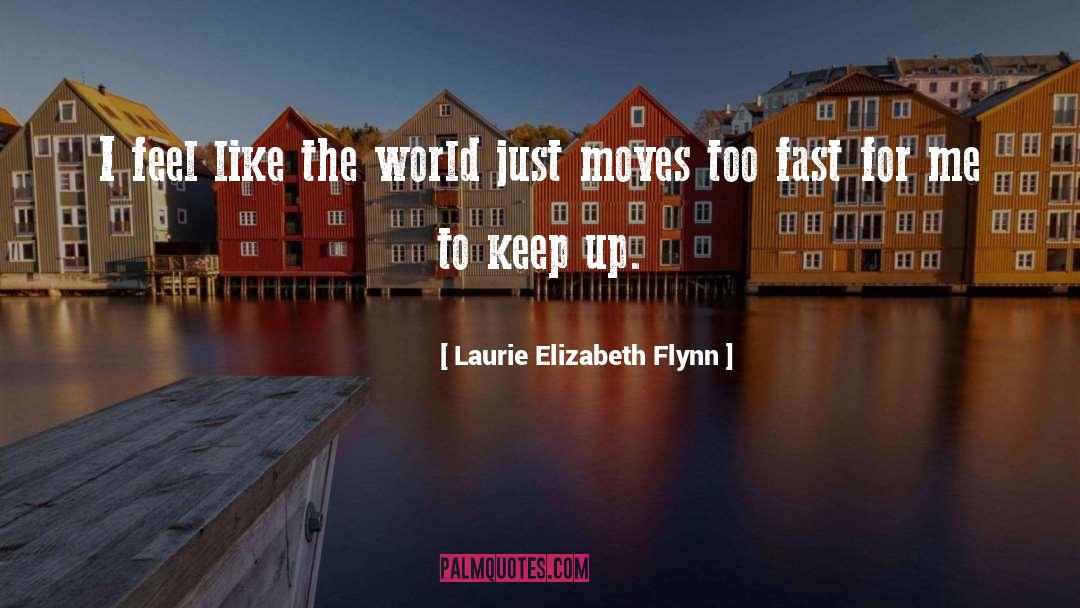 Laurie Elizabeth Flynn Quotes: I feel like the world