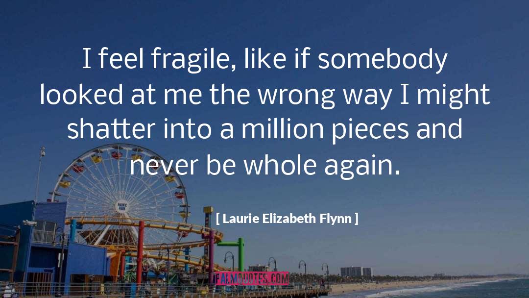 Laurie Elizabeth Flynn Quotes: I feel fragile, like if