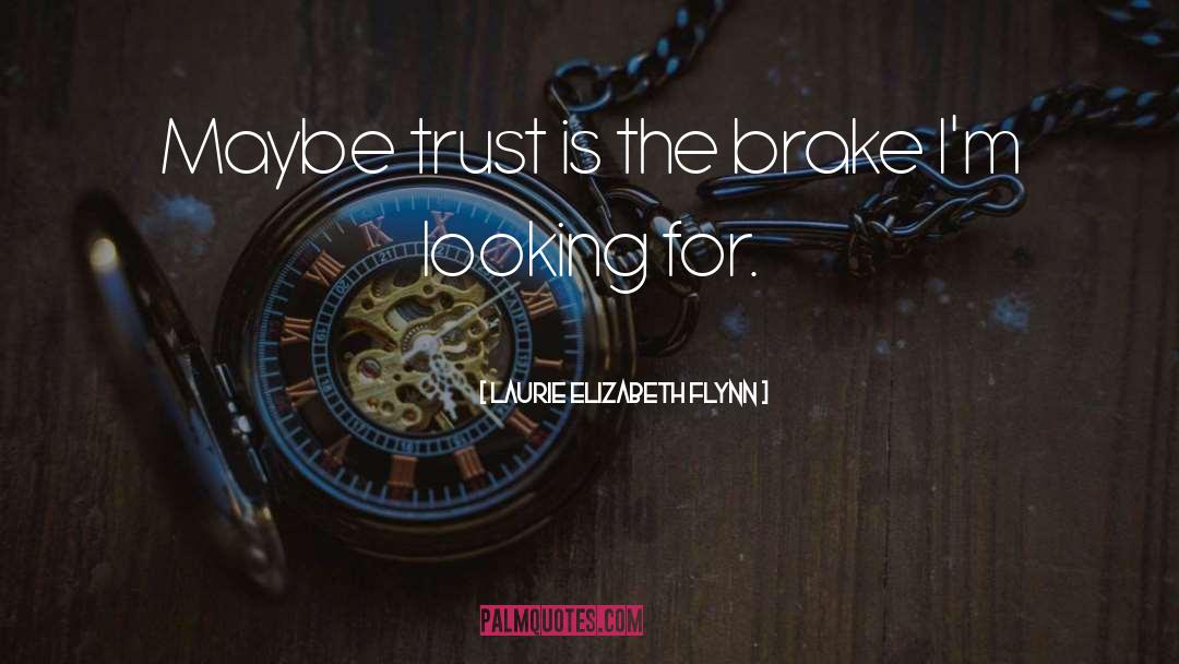 Laurie Elizabeth Flynn Quotes: Maybe trust is the brake