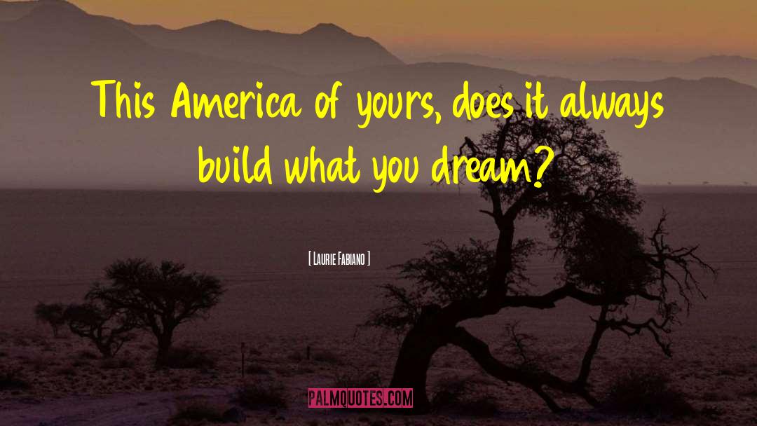 Laurie Fabiano Quotes: This America of yours, does