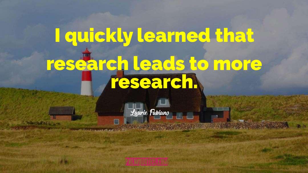 Laurie Fabiano Quotes: I quickly learned that research