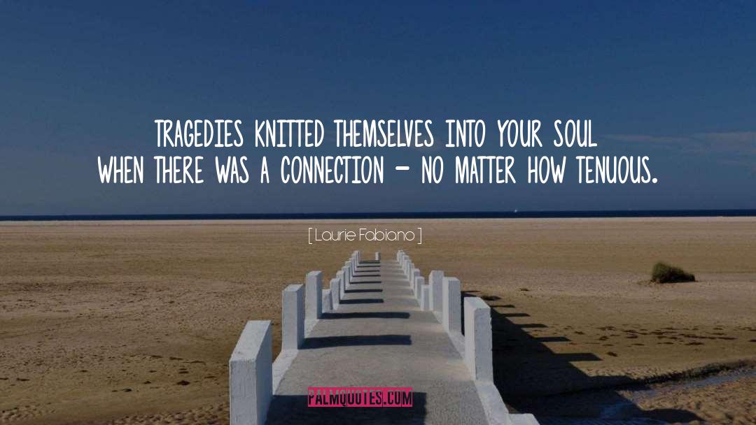 Laurie Fabiano Quotes: tragedies knitted themselves into your