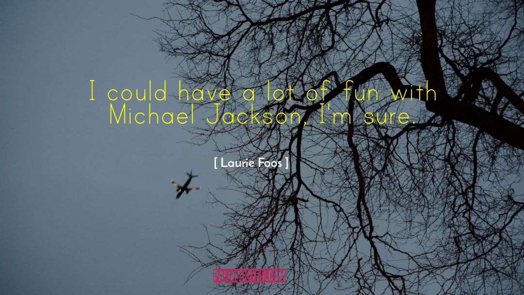 Laurie Foos Quotes: I could have a lot