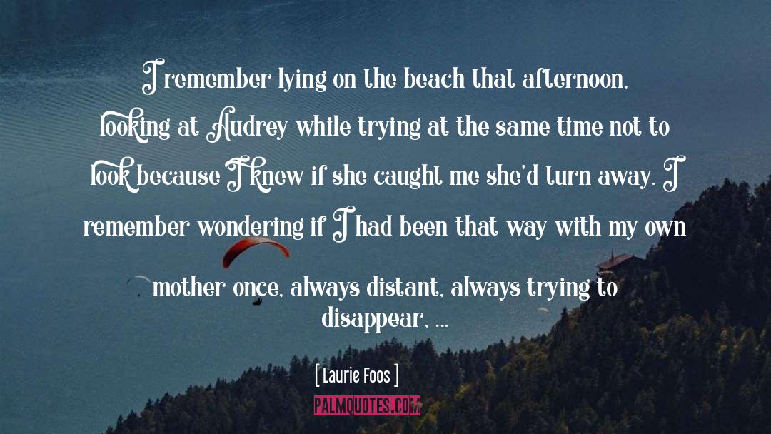 Laurie Foos Quotes: I remember lying on the
