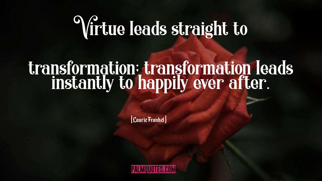 Laurie Frankel Quotes: Virtue leads straight to transformation;