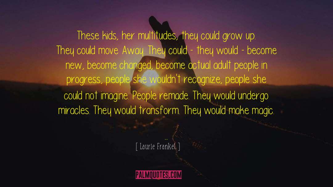 Laurie Frankel Quotes: These kids, her multitudes, they