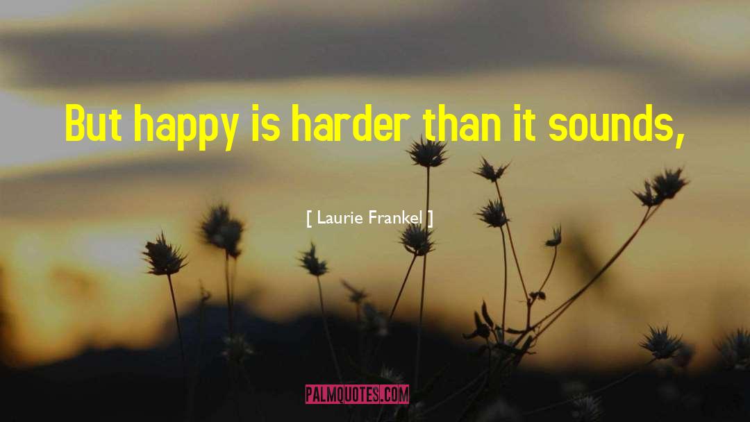 Laurie Frankel Quotes: But happy is harder than