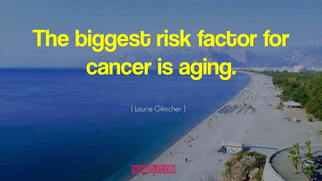 Laurie Glimcher Quotes: The biggest risk factor for