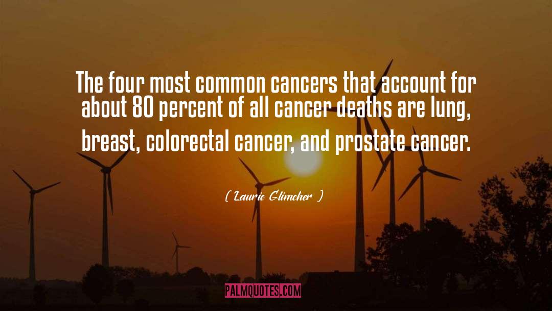 Laurie Glimcher Quotes: The four most common cancers