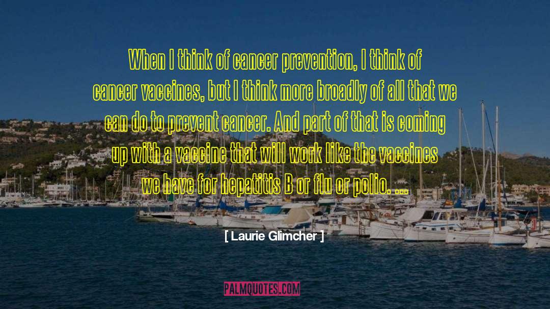 Laurie Glimcher Quotes: When I think of cancer