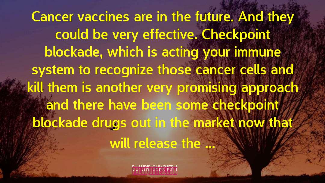 Laurie Glimcher Quotes: Cancer vaccines are in the