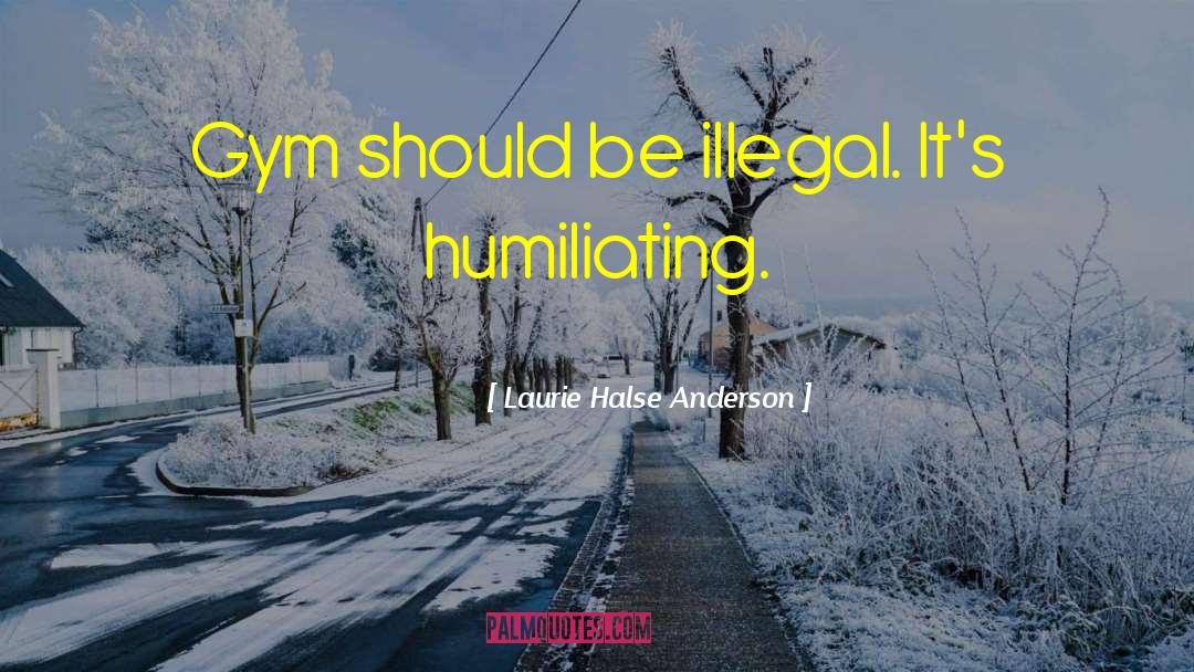 Laurie Halse Anderson Quotes: Gym should be illegal. It's