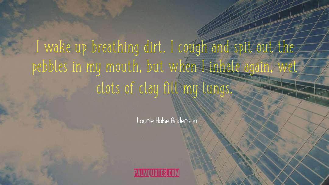 Laurie Halse Anderson Quotes: I wake up breathing dirt.