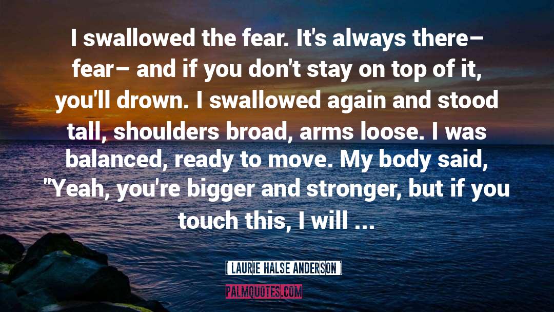 Laurie Halse Anderson Quotes: I swallowed the fear. It's