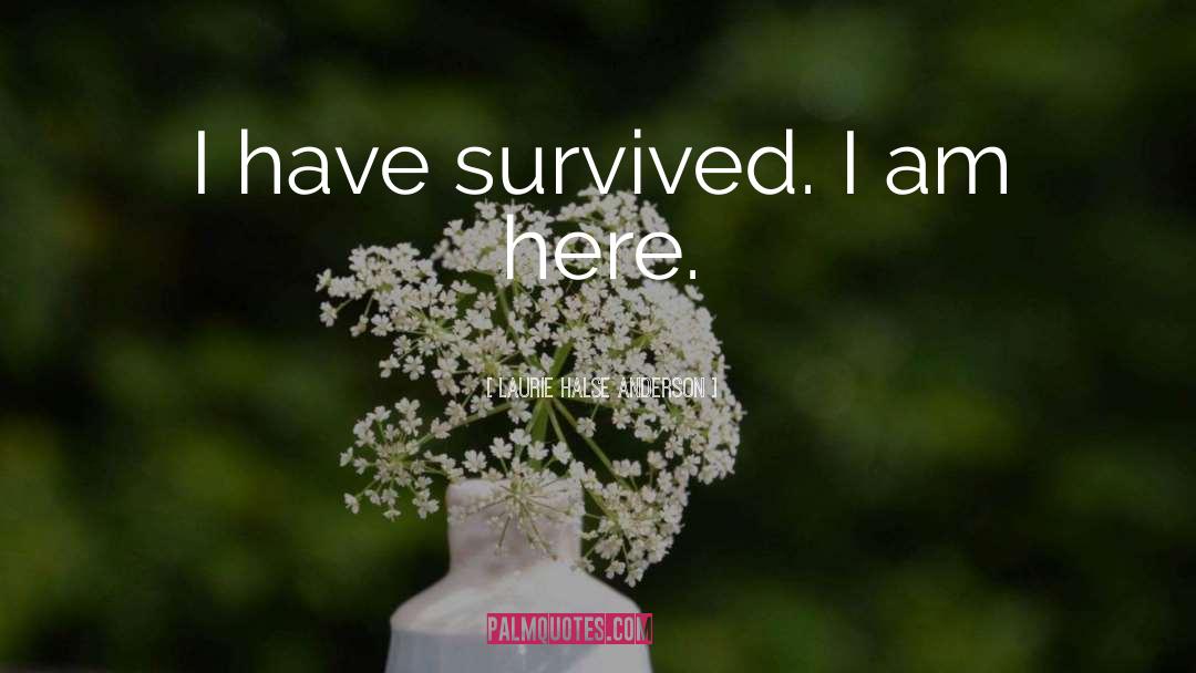 Laurie Halse Anderson Quotes: I have survived. I am