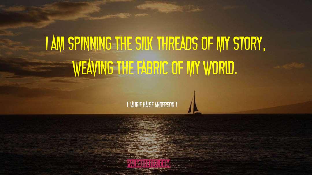 Laurie Halse Anderson Quotes: I am spinning the silk