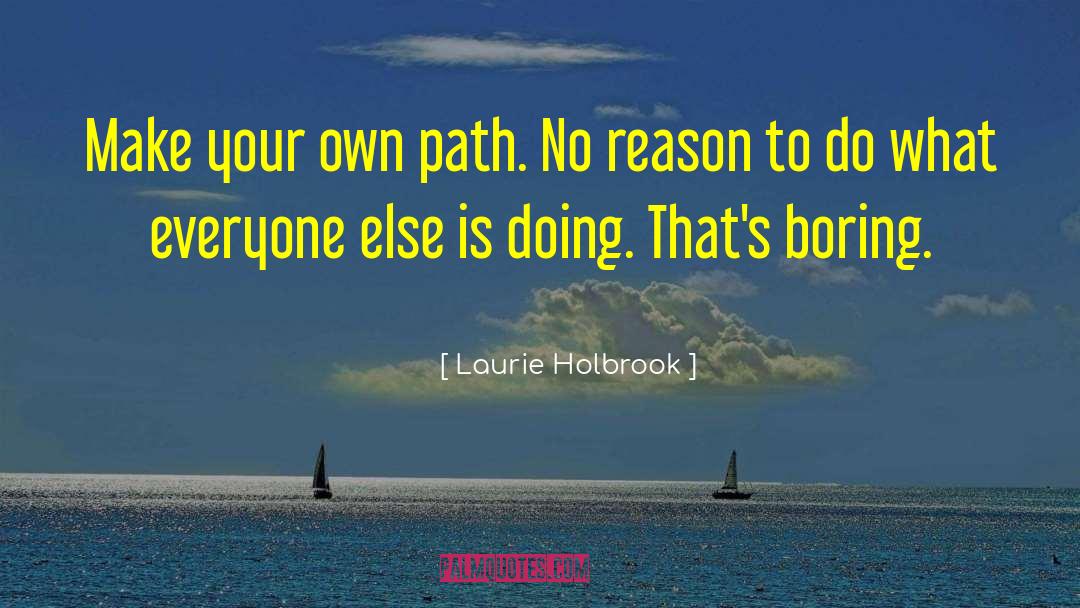 Laurie Holbrook Quotes: Make your own path. No