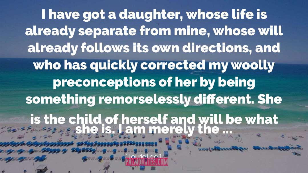 Laurie Lee Quotes: I have got a daughter,