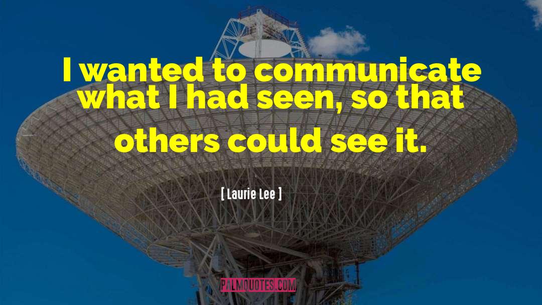 Laurie Lee Quotes: I wanted to communicate what