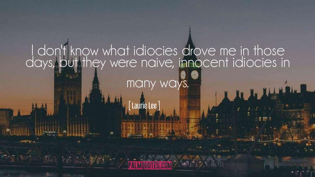 Laurie Lee Quotes: I don't know what idiocies