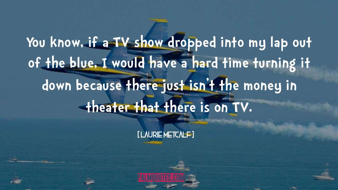 Laurie Metcalf Quotes: You know, if a TV