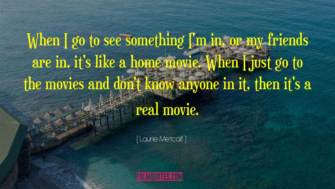 Laurie Metcalf Quotes: When I go to see