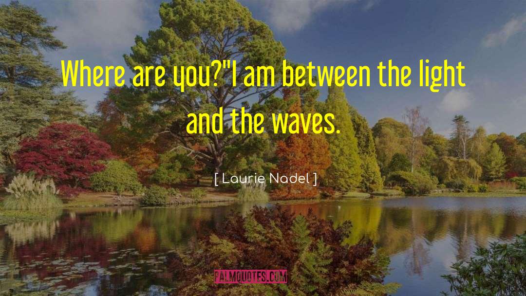 Laurie Nadel Quotes: Where are you?'<br />'I am