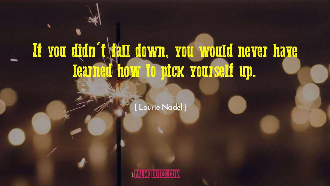 Laurie Nadel Quotes: If you didn't fall down,