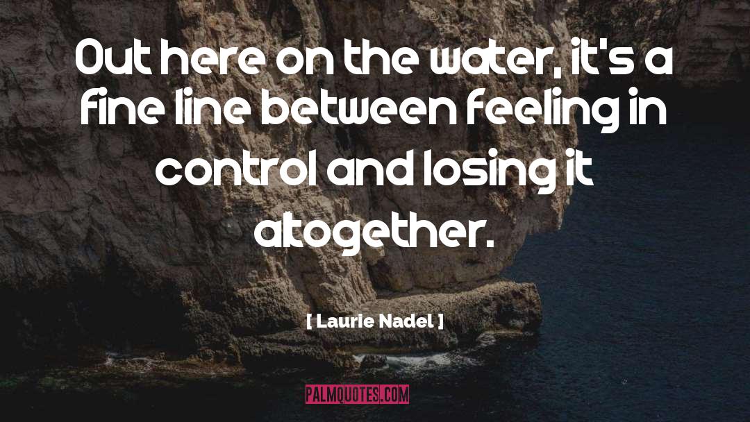 Laurie Nadel Quotes: Out here on the water,