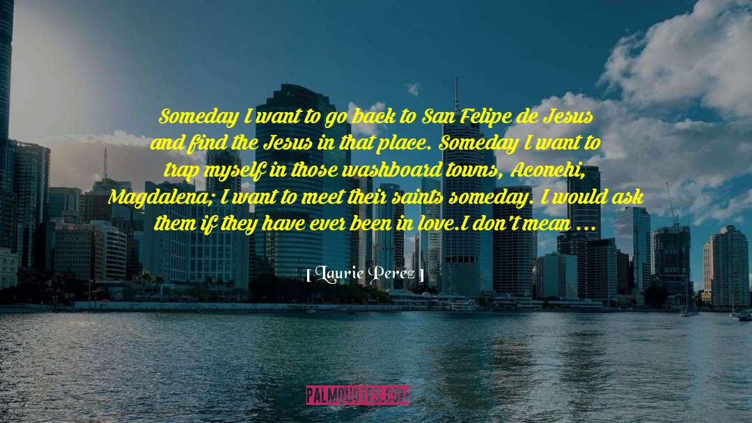 Laurie Perez Quotes: Someday I want to go