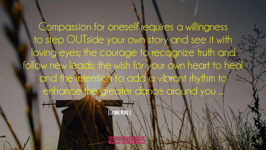 Laurie Perez Quotes: Compassion for oneself requires a