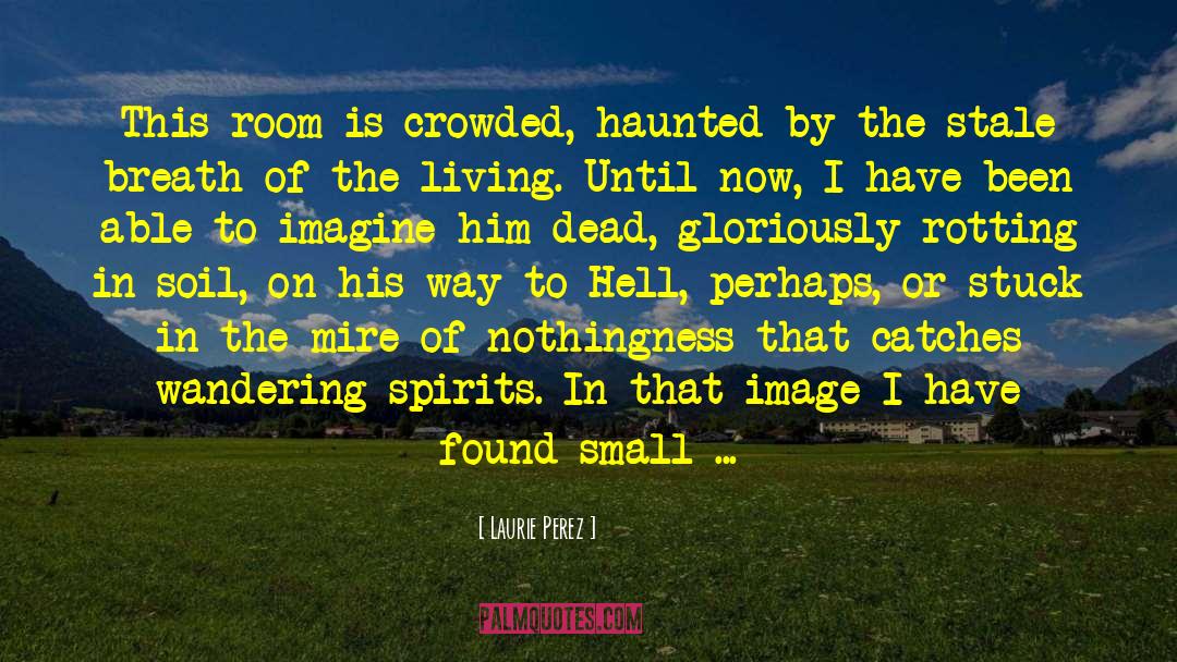 Laurie Perez Quotes: This room is crowded, haunted