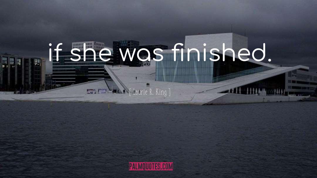 Laurie R. King Quotes: if she was finished.