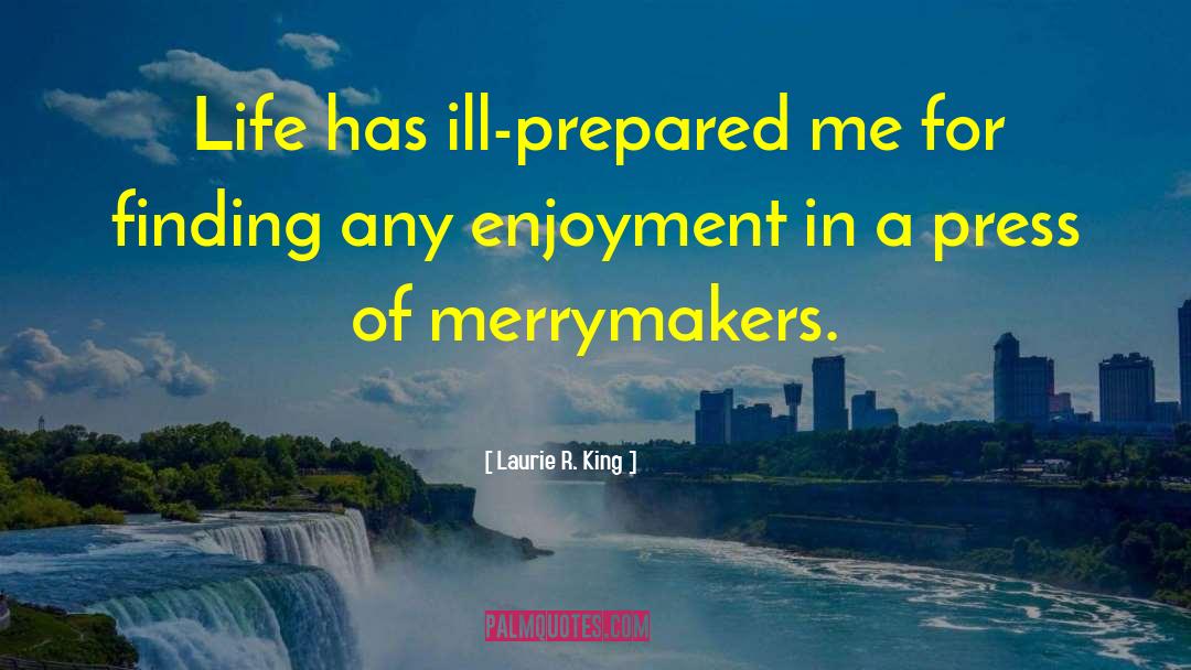 Laurie R. King Quotes: Life has ill-prepared me for