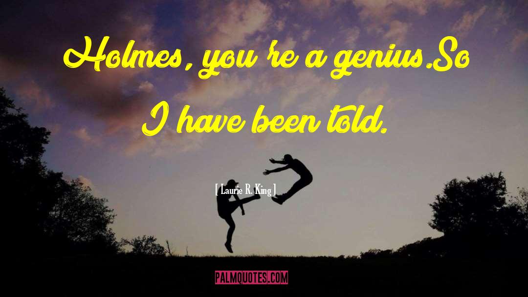 Laurie R. King Quotes: Holmes, you're a genius.<br />So