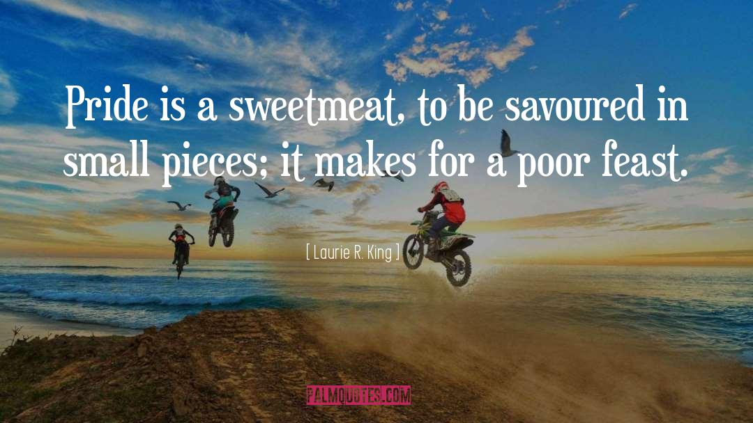 Laurie R. King Quotes: Pride is a sweetmeat, to
