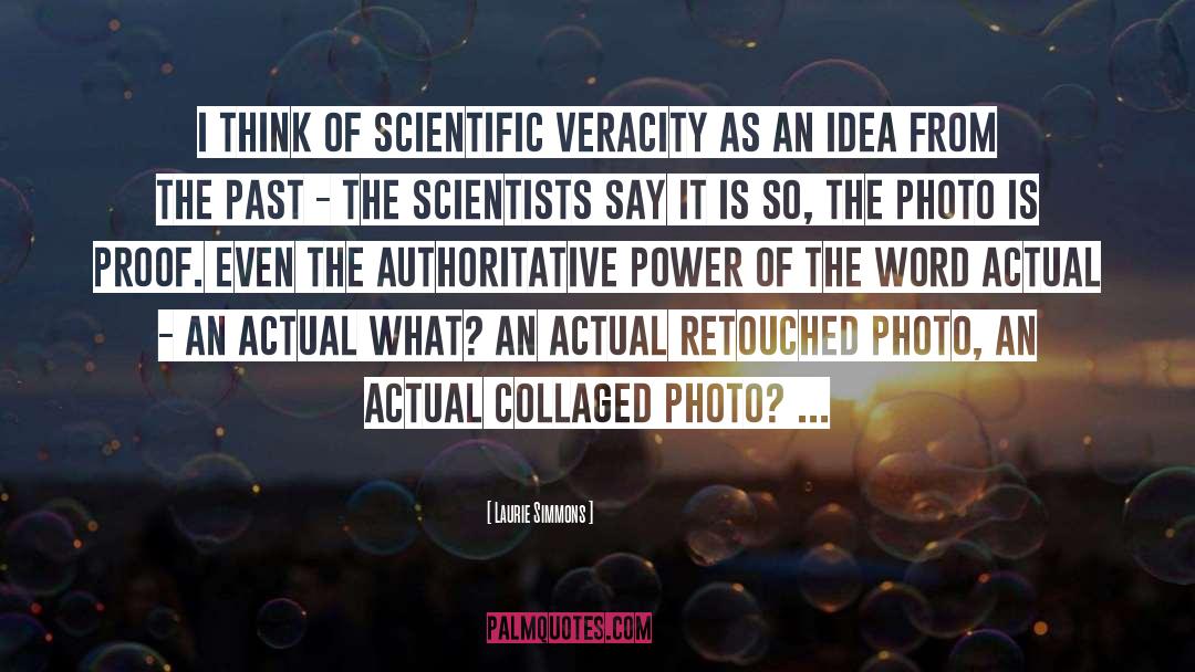 Laurie Simmons Quotes: I think of scientific veracity