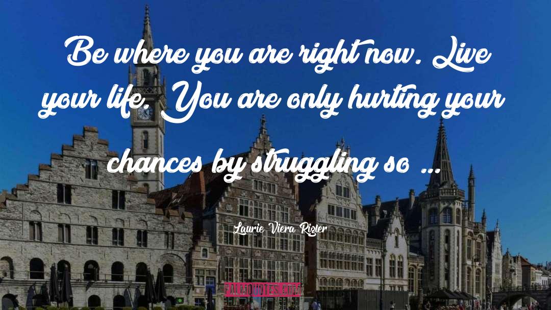 Laurie Viera Rigler Quotes: Be where you are right
