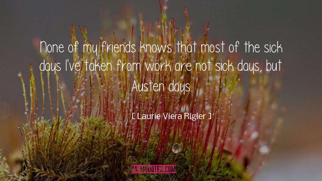 Laurie Viera Rigler Quotes: None of my friends knows