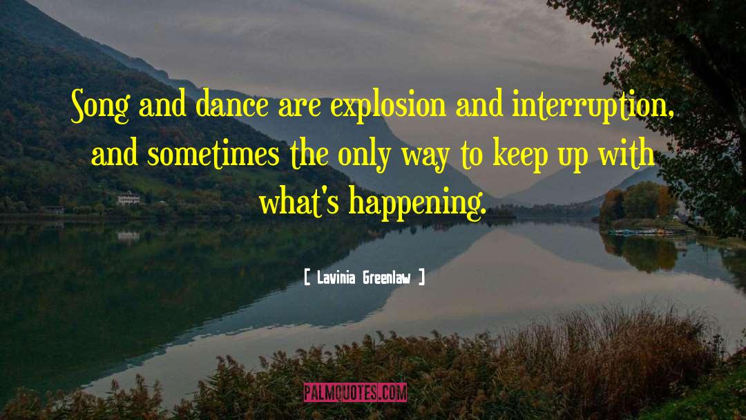 Lavinia Greenlaw Quotes: Song and dance are explosion