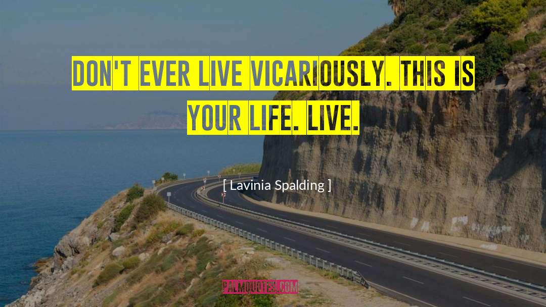 Lavinia Spalding Quotes: Don't ever live vicariously. This