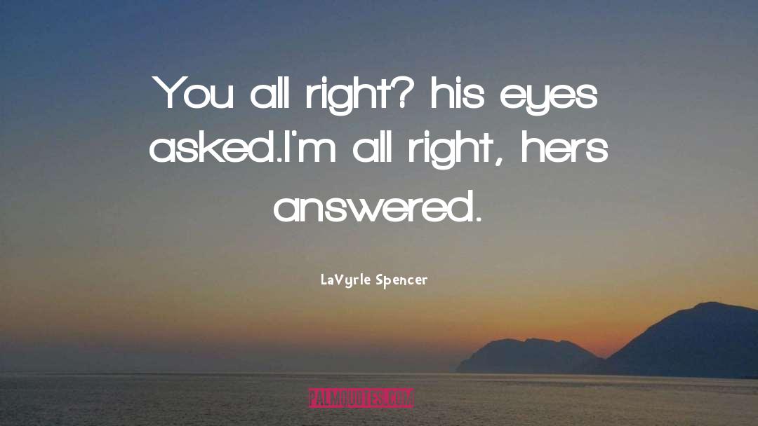 LaVyrle Spencer Quotes: You all right? his eyes