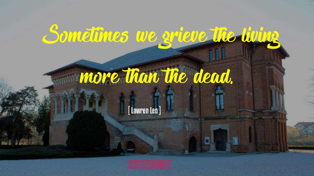 Lawren Leo Quotes: Sometimes we grieve the living